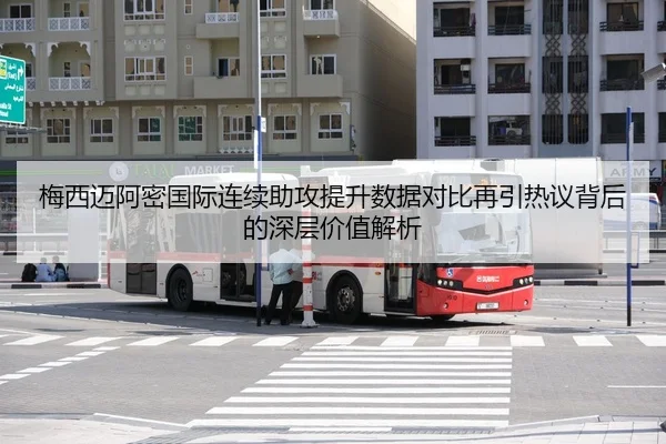 梅西迈阿密国际连续助攻提升数据对比再引热议背后的深层价值解析