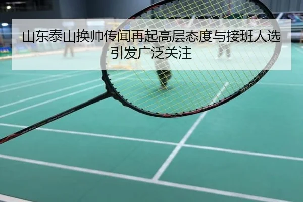 山东泰山换帅传闻再起高层态度与接班人选引发广泛关注