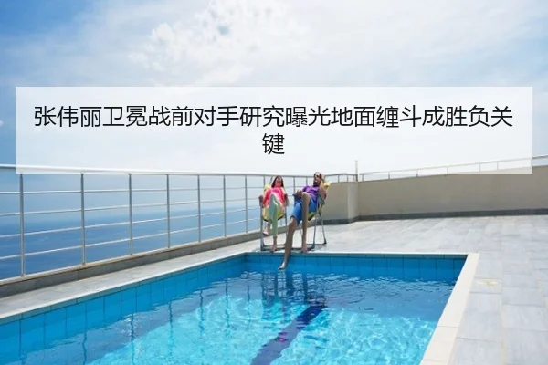 张伟丽卫冕战前对手研究曝光地面缠斗成胜负关键