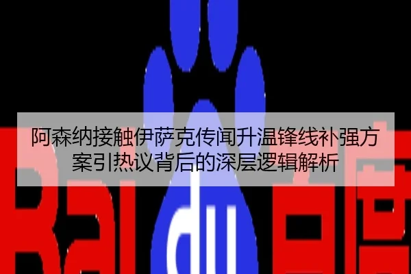 阿森纳接触伊萨克传闻升温锋线补强方案引热议背后的深层逻辑解析
