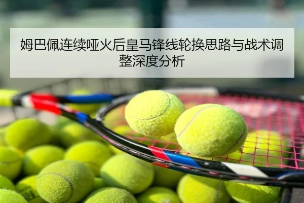 姆巴佩连续哑火后皇马锋线轮换思路与战术调整深度分析